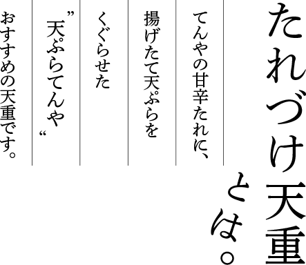 たれづけ天重とは。てんやの甘辛たれに、揚げたて天ぷらをくぐらせた天ぷらてんやおすすめの天重です。