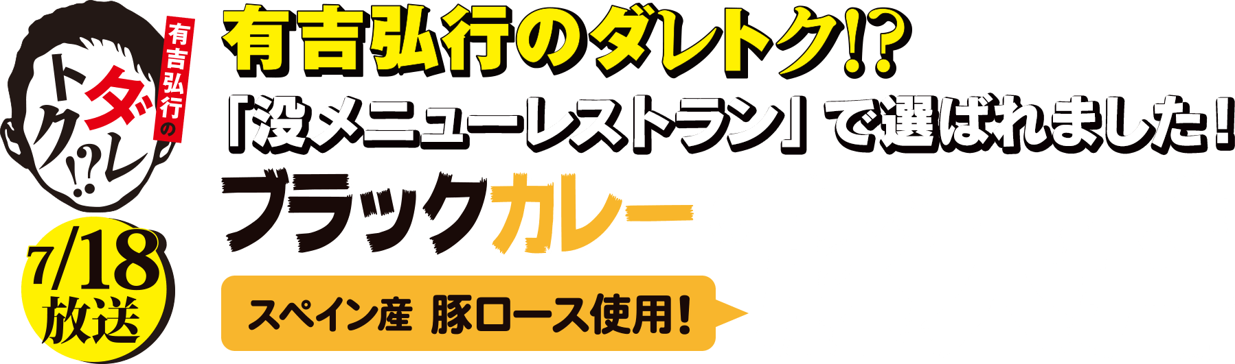 7/18放送 有吉弘行のダレトク!?の人気コーナー「没メニューレストラン」で選ばれました！スペイン産豚ロース使用！【ブラックカレーの豚天丼】をぜひお召し上がりください。